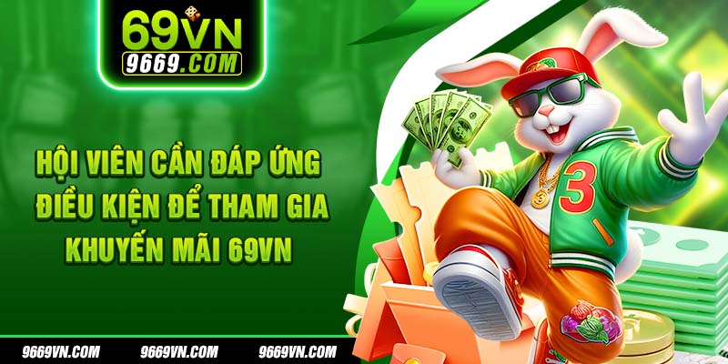 Hội viên cần đáp ứng điều kiện để tham gia khuyến mãi 69VN