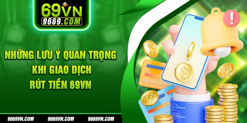 Những lưu ý quan trọng khi giao dịch rút tiền 69VN